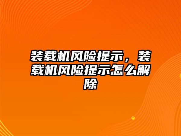 裝載機風(fēng)險提示，裝載機風(fēng)險提示怎么解除