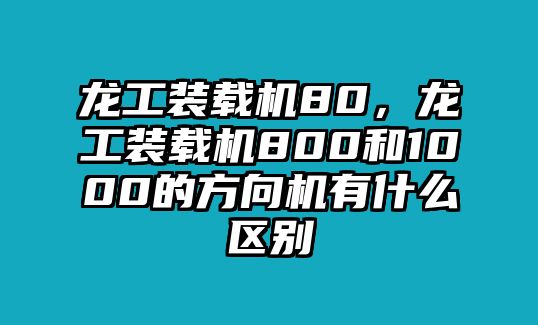 龍工裝載機(jī)80，龍工裝載機(jī)800和1000的方向機(jī)有什么區(qū)別