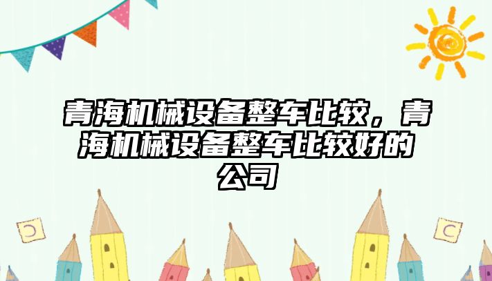 青海機械設(shè)備整車比較，青海機械設(shè)備整車比較好的公司