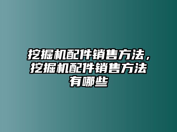 挖掘機(jī)配件銷售方法，挖掘機(jī)配件銷售方法有哪些