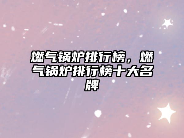 燃?xì)忮仩t排行榜，燃?xì)忮仩t排行榜十大名牌