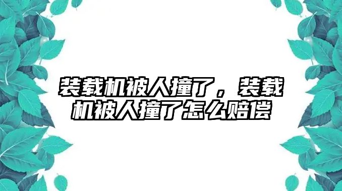 裝載機(jī)被人撞了，裝載機(jī)被人撞了怎么賠償