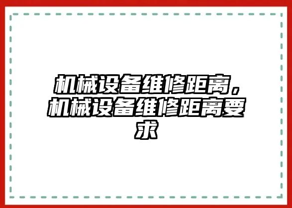 機械設(shè)備維修距離，機械設(shè)備維修距離要求