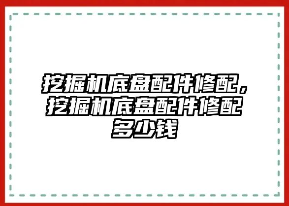 挖掘機底盤配件修配，挖掘機底盤配件修配多少錢