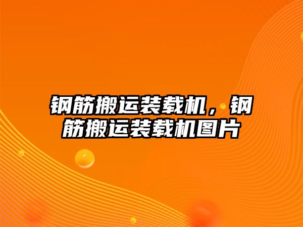 鋼筋搬運裝載機，鋼筋搬運裝載機圖片