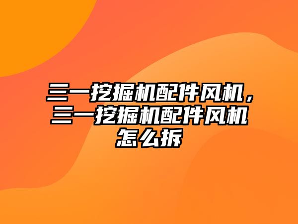 三一挖掘機配件風機，三一挖掘機配件風機怎么拆