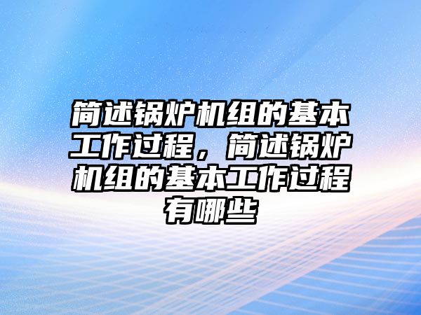 簡述鍋爐機(jī)組的基本工作過程，簡述鍋爐機(jī)組的基本工作過程有哪些