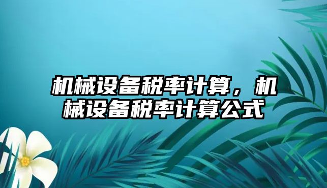 機(jī)械設(shè)備稅率計算，機(jī)械設(shè)備稅率計算公式