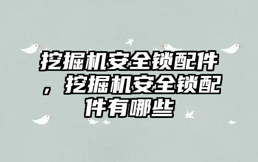 挖掘機(jī)安全鎖配件，挖掘機(jī)安全鎖配件有哪些