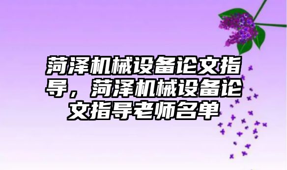 菏澤機械設(shè)備論文指導，菏澤機械設(shè)備論文指導老師名單