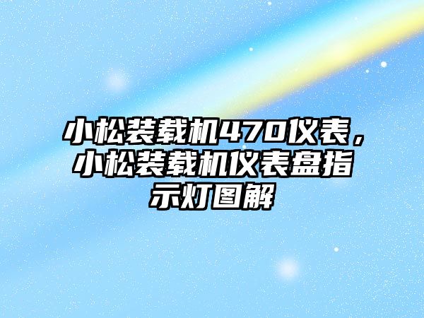 小松裝載機470儀表，小松裝載機儀表盤指示燈圖解