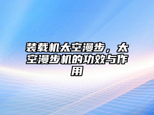 裝載機(jī)太空漫步，太空漫步機(jī)的功效與作用