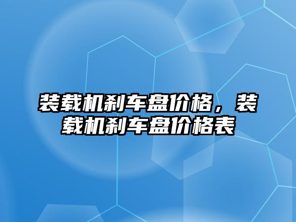 裝載機剎車盤價格，裝載機剎車盤價格表