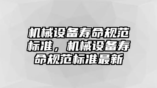 機械設備壽命規(guī)范標準，機械設備壽命規(guī)范標準最新