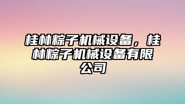 桂林粽子機械設備，桂林粽子機械設備有限公司