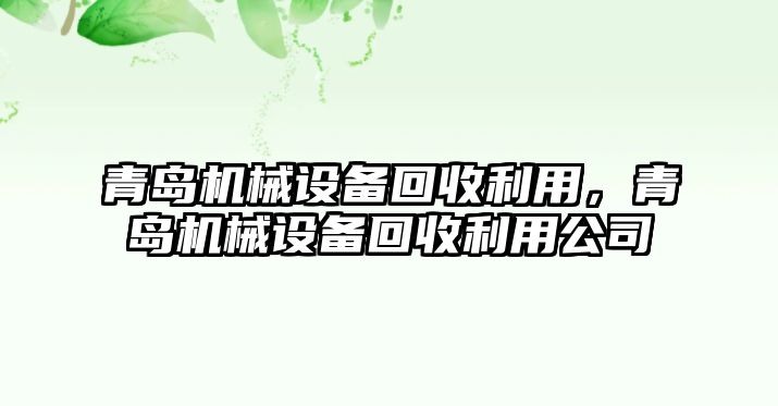 青島機(jī)械設(shè)備回收利用，青島機(jī)械設(shè)備回收利用公司