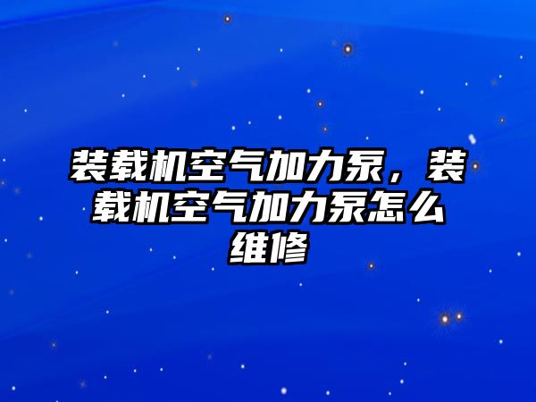 裝載機空氣加力泵，裝載機空氣加力泵怎么維修