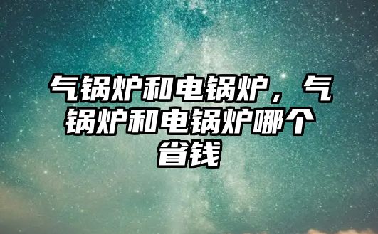 氣鍋爐和電鍋爐，氣鍋爐和電鍋爐哪個省錢