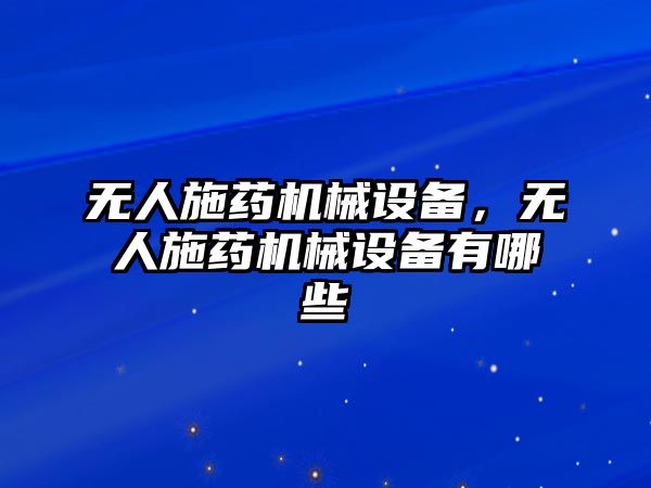 無人施藥機(jī)械設(shè)備，無人施藥機(jī)械設(shè)備有哪些