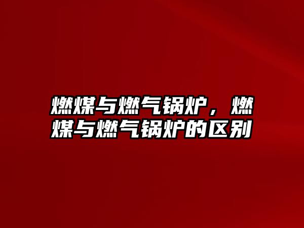 燃煤與燃?xì)忮仩t，燃煤與燃?xì)忮仩t的區(qū)別