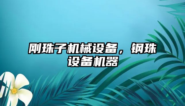 剛珠子機(jī)械設(shè)備，鋼珠設(shè)備機(jī)器