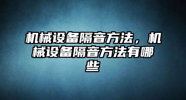 機(jī)械設(shè)備隔音方法，機(jī)械設(shè)備隔音方法有哪些