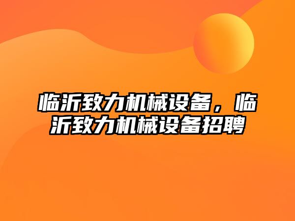 臨沂致力機械設(shè)備，臨沂致力機械設(shè)備招聘