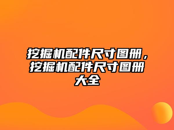 挖掘機配件尺寸圖冊，挖掘機配件尺寸圖冊大全