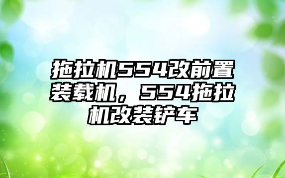 拖拉機(jī)554改前置裝載機(jī)，554拖拉機(jī)改裝鏟車