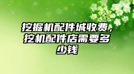 挖掘機配件城收費，挖機配件店需要多少錢