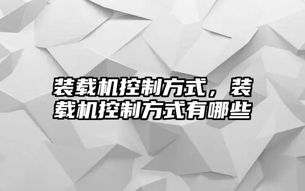 裝載機(jī)控制方式，裝載機(jī)控制方式有哪些