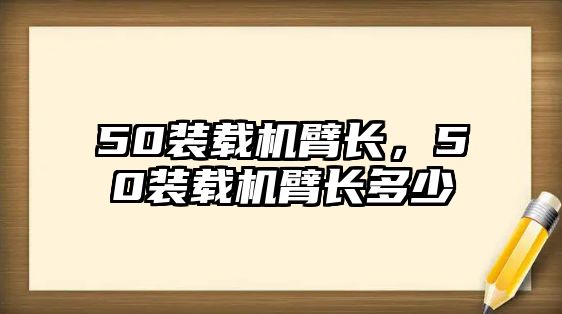 50裝載機(jī)臂長，50裝載機(jī)臂長多少