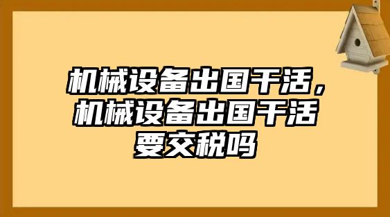 機(jī)械設(shè)備出國干活，機(jī)械設(shè)備出國干活要交稅嗎