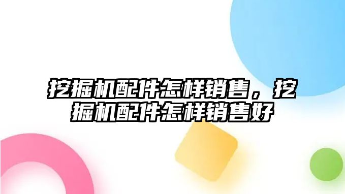 挖掘機配件怎樣銷售，挖掘機配件怎樣銷售好