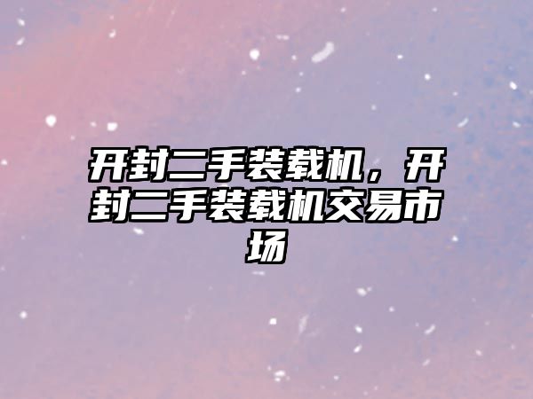 開封二手裝載機，開封二手裝載機交易市場