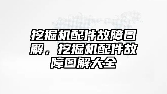 挖掘機配件故障圖解，挖掘機配件故障圖解大全