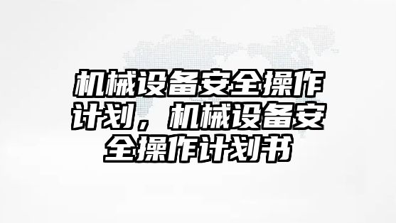 機(jī)械設(shè)備安全操作計(jì)劃，機(jī)械設(shè)備安全操作計(jì)劃書