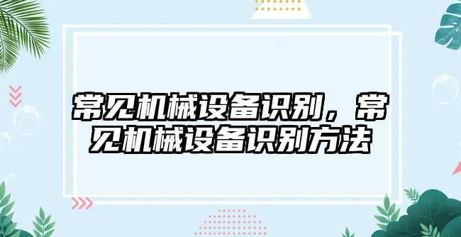 常見機械設(shè)備識別，常見機械設(shè)備識別方法