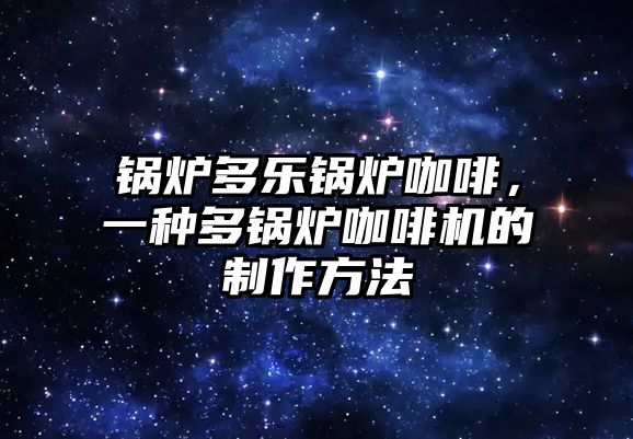 鍋爐多樂鍋爐咖啡，一種多鍋爐咖啡機的制作方法