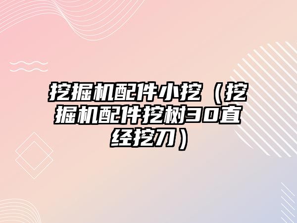 挖掘機配件小挖（挖掘機配件挖樹30直經(jīng)挖刀）