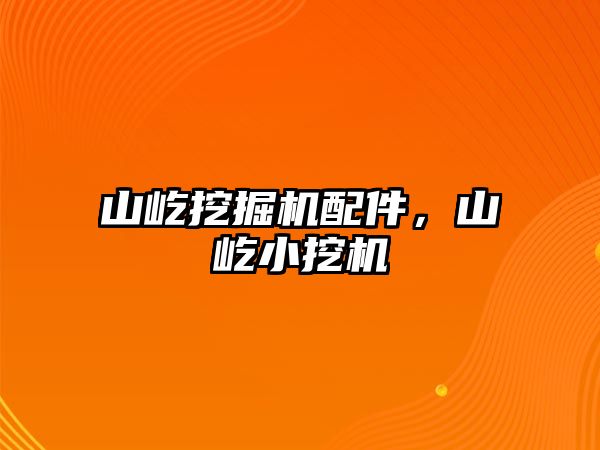 山屹挖掘機配件，山屹小挖機