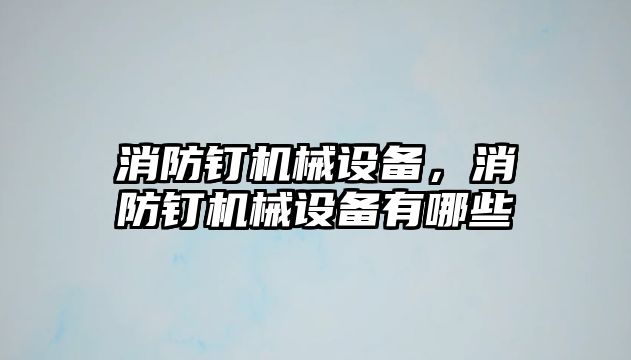 消防釘機械設(shè)備，消防釘機械設(shè)備有哪些