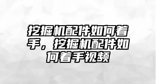 挖掘機(jī)配件如何著手，挖掘機(jī)配件如何著手視頻