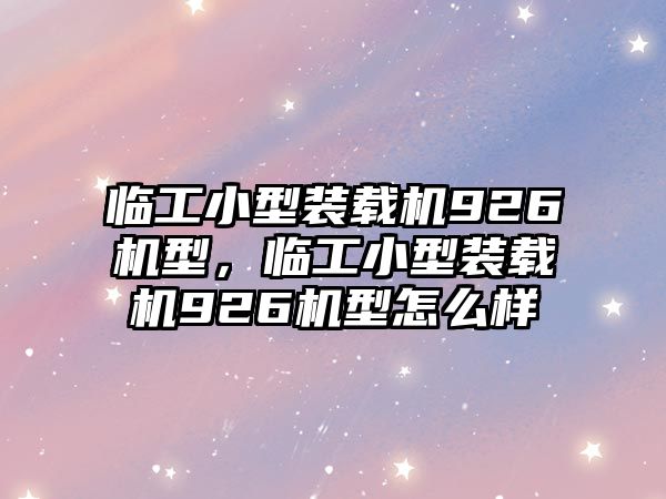 臨工小型裝載機926機型，臨工小型裝載機926機型怎么樣