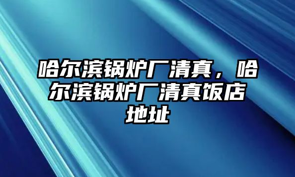 哈爾濱鍋爐廠清真，哈爾濱鍋爐廠清真飯店地址