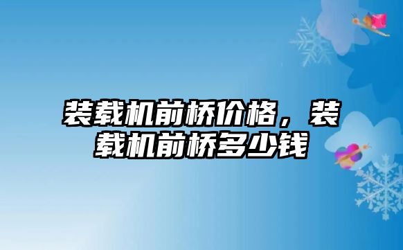 裝載機(jī)前橋價格，裝載機(jī)前橋多少錢