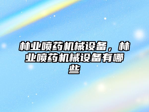 林業(yè)噴藥機(jī)械設(shè)備，林業(yè)噴藥機(jī)械設(shè)備有哪些