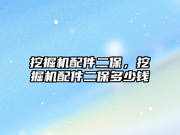 挖掘機配件二保，挖掘機配件二保多少錢