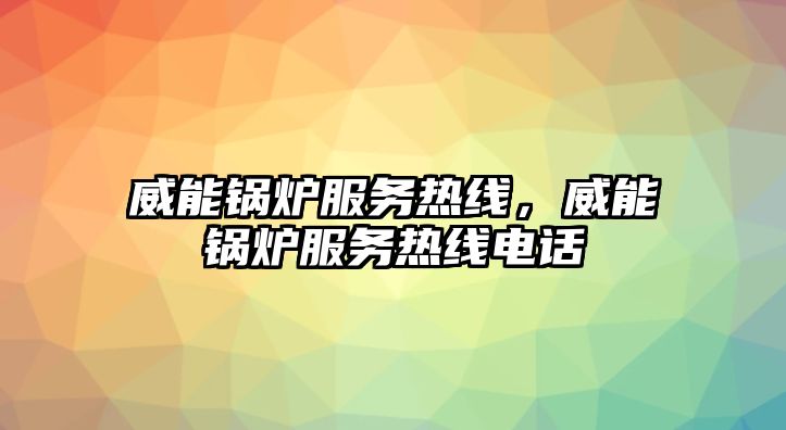 威能鍋爐服務熱線，威能鍋爐服務熱線電話