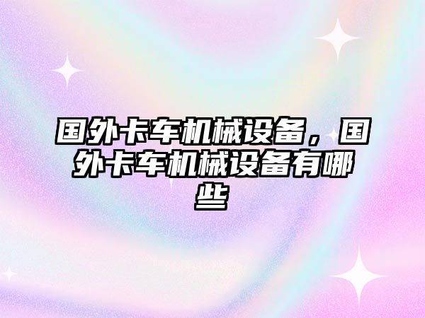 國(guó)外卡車機(jī)械設(shè)備，國(guó)外卡車機(jī)械設(shè)備有哪些